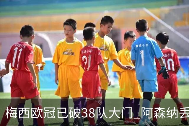 梅西欧冠已破38队大门 阿森纳丢9球成最大牺牲品